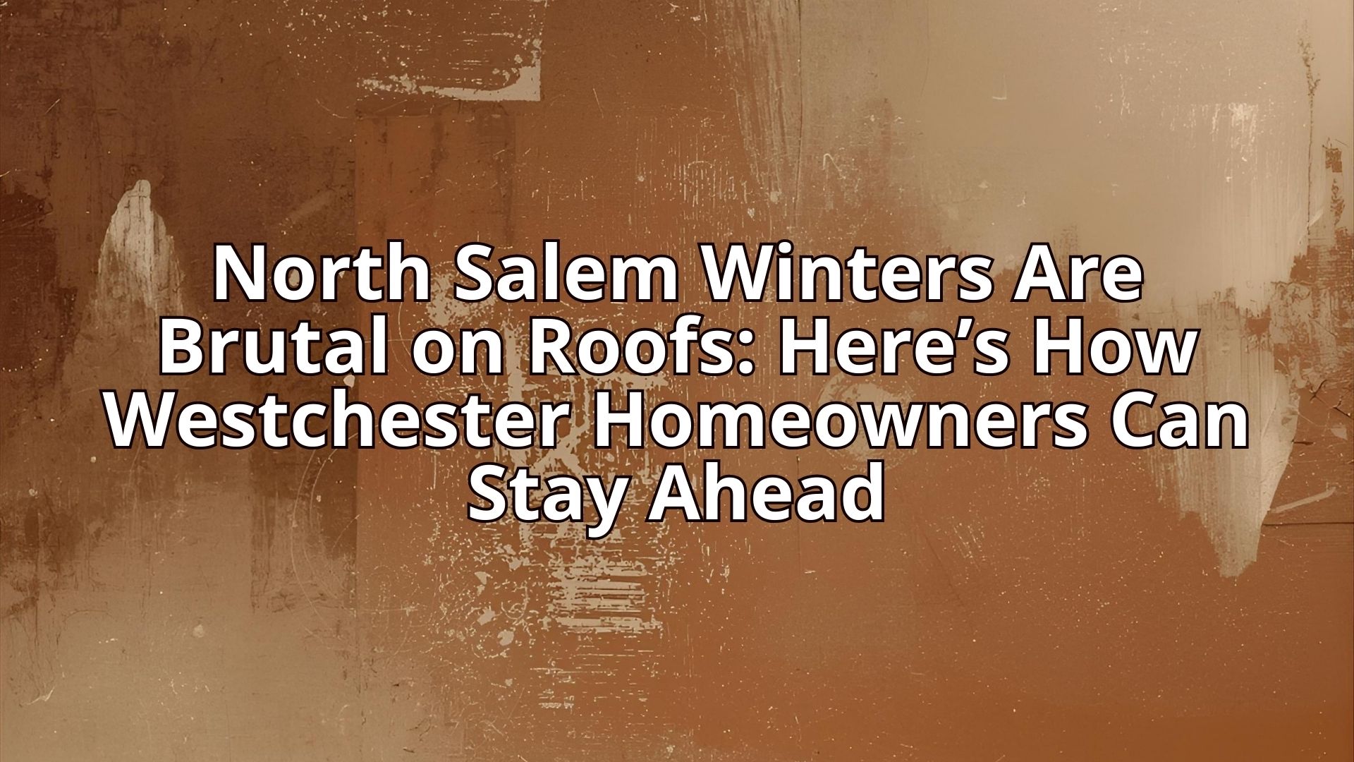 North Salem Winters Are Brutal on Roofs: Here’s How Westchester Homeowners Can Stay Ahead