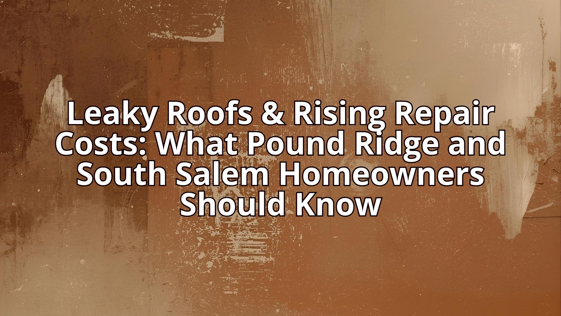 Leaky Roofs & Rising Repair Costs: What Pound Ridge and South Salem Homeowners Should Know