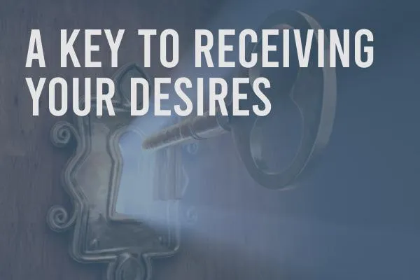 A Key to Receiving Your Desires