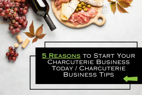 5 Reasons to Start Your Charcuterie Business Today | Charcuterie Business Tips