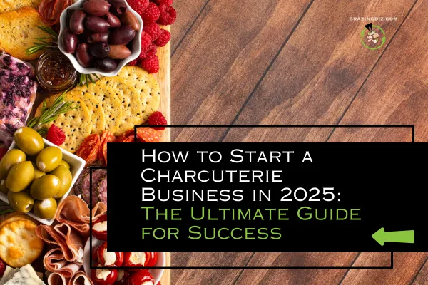 How to Start a Charcuterie Business in 2025 | Ultimate Charcuterie Guide