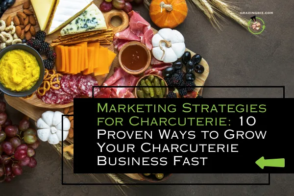 Marketing Strategies for Charcuterie: 10 Proven Ways to Grow Your Charcuterie Business Fast