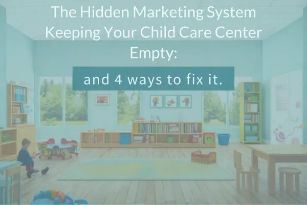 The Hidden Marketing System Keeping Your Childcare Center Empty: and 4 ways to fix it