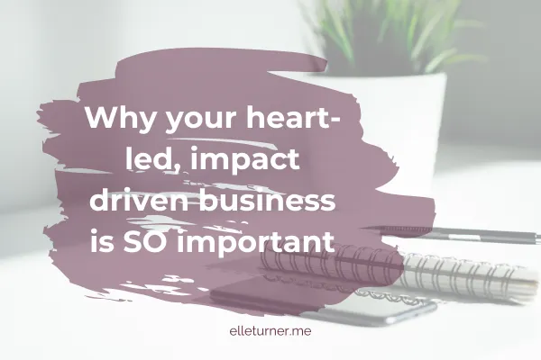 Why your heart-led, impact driven business is SO important blog graphic