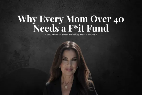 Why Every Mom Over 40 Needs a F*it Fund (and How to Start Building Yours Today)