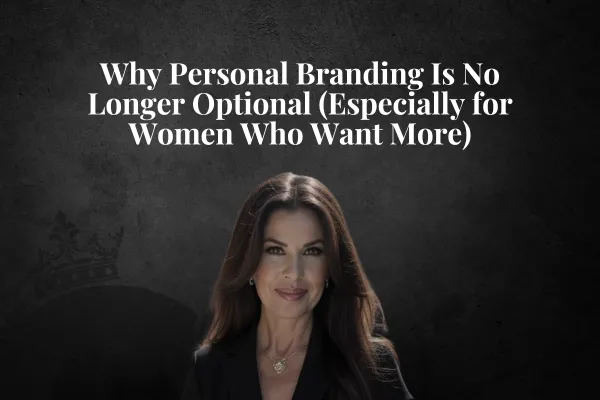 Why Personal Branding Is No Longer Optional (Especially for Women Who Want More)