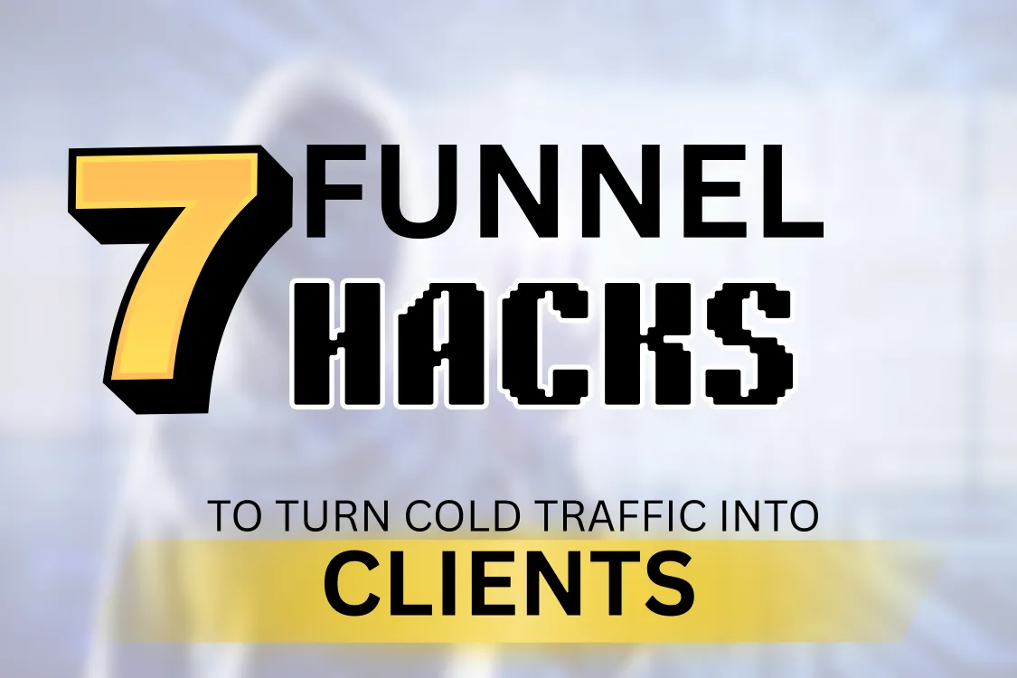 Top 7 Funnel Hacks to Turn Cold Traffic into Paying Clients