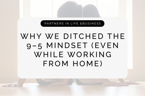 Why We Ditched the 9–5 Mindset (Even While Working From Home)