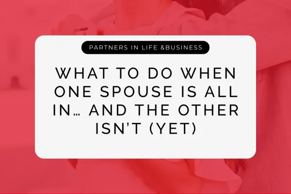 What To Do When One Spouse Is All In… and the Other Isn’t (Yet)