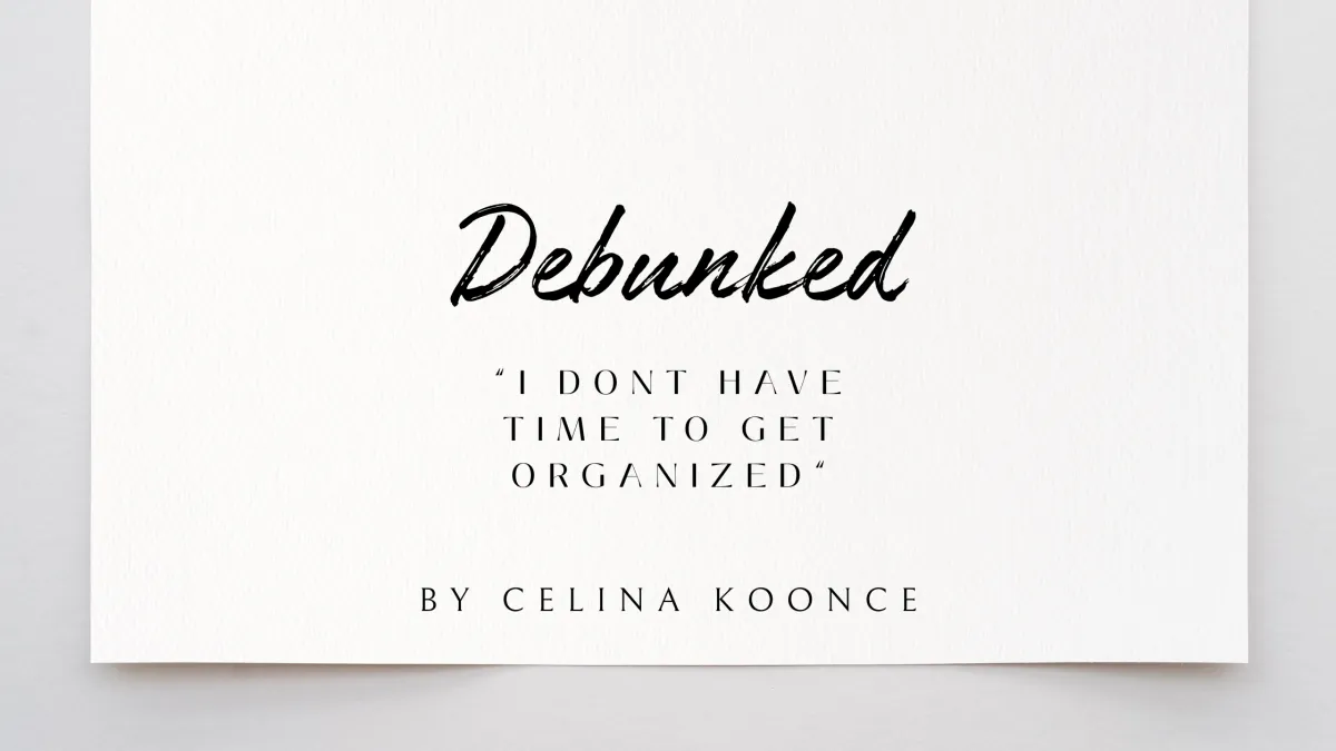 “I Don’t have time to Get Organized” DEBUNKED!