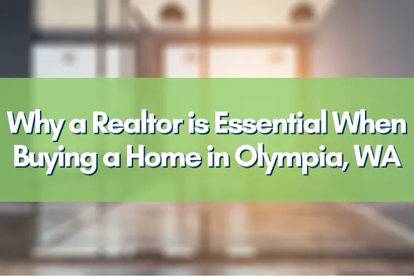 Why a Realtor is Essential When Buying a Home in Olympia, WA
