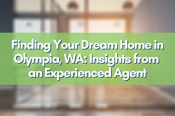 Finding Your Dream Home in Olympia, WA: Insights from an Experienced Agent