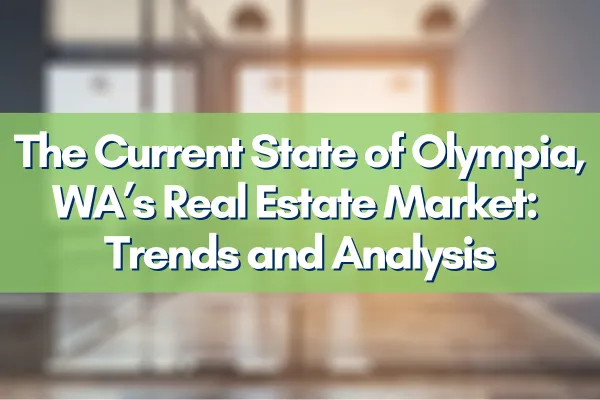 The Current State of Olympia, WA’s Real Estate Market: Trends and Analysis
