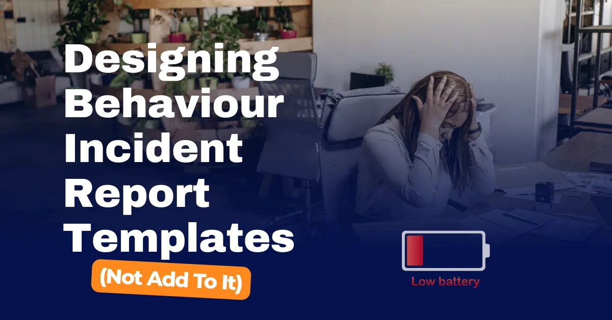 How to Design Behaviour Incident Report Templates That Actually Reduce Workload