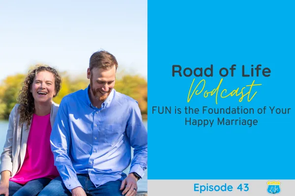Road of Life Podcast Episode 43 - FUN is the Foundation for your Happy Marriage