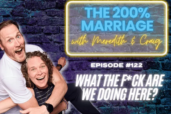 The 200% Marriage Podcast Episode 122 - What the F*ck Are We Doing Here