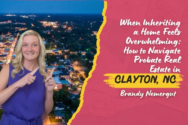 When Inheriting a Home Feels Overwhelming: How to Navigate Probate Real Estate in Clayton, NC