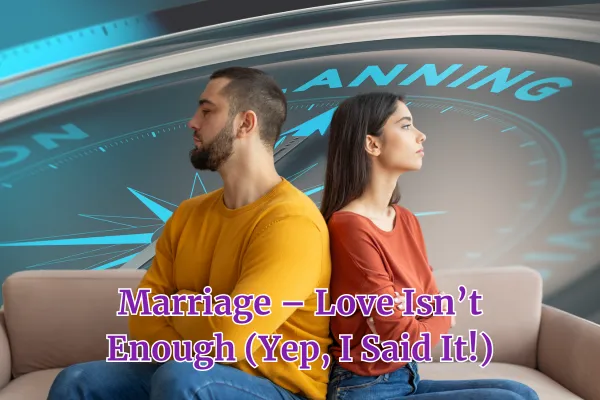 Marriage – Love Isn’t Enough (Yep, I Said It!)