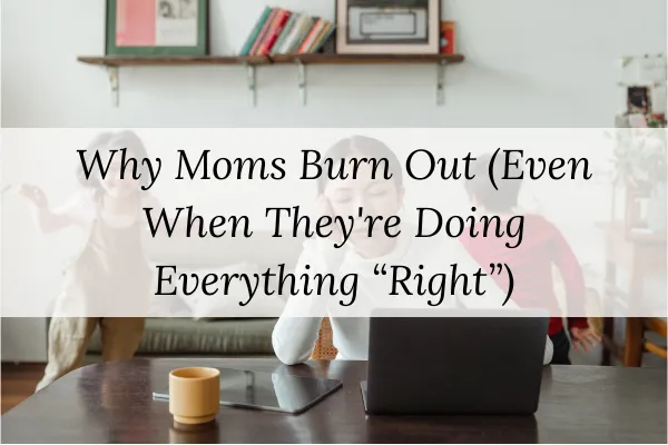 Why Moms Burn Out (Even When They're Doing Everything “Right”)