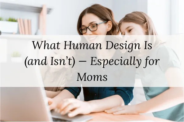 What Human Design Is (and Isn’t) - Especially for Moms