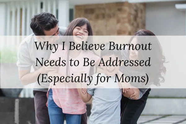 Why I Believe Burnout Needs to Be Addressed (Especially for Moms)