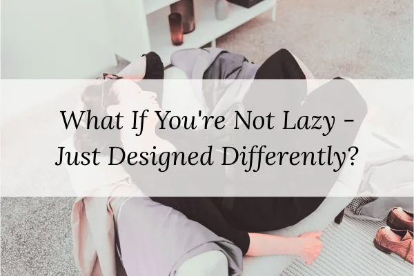 What If You're Not Lazy - Just Designed Differently?