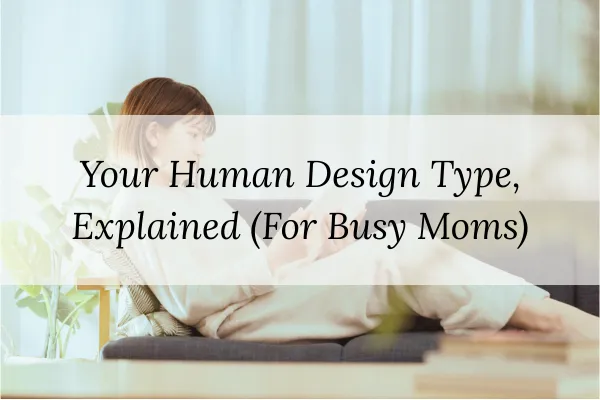 Your Human Design Type, Explained (For Busy Moms)