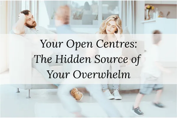 Your Open Centres: The Hidden Source of Your Overwhelm