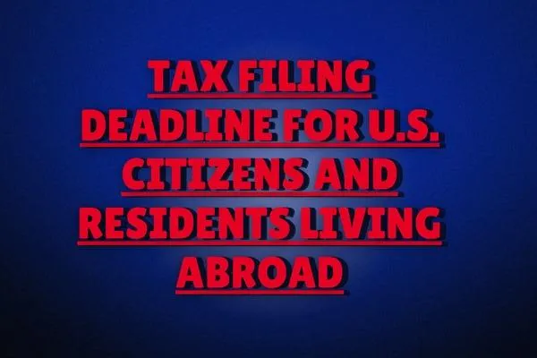 Tax Filing Deadline for U.S. Citizens and Residents Living Abroad