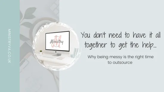 You don’t need to have it all together to get the help; why being messy is the right time to outsource