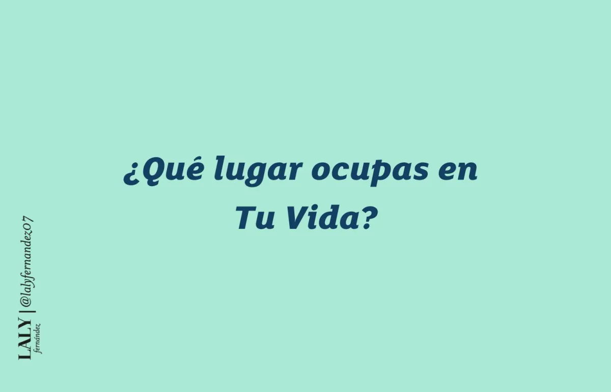 Que lugar ocupas en Tu Vida?