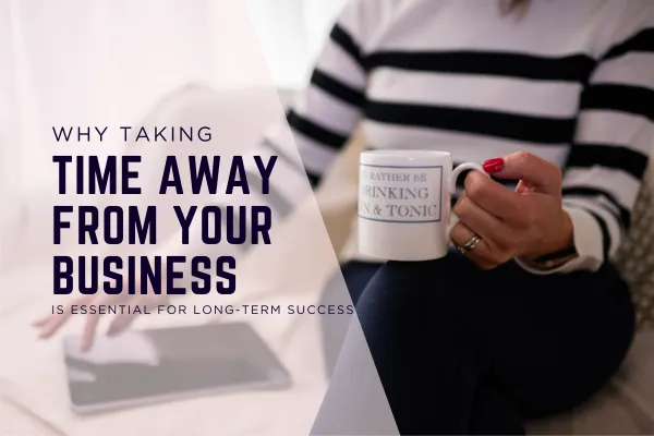 Woman sitting with a cup that says "I'd rather be drinking gin & tonic," holding a tablet on her lap, with blog title overlay: "Why Taking Time Away from Your Business is Essential for Long-Term Success"