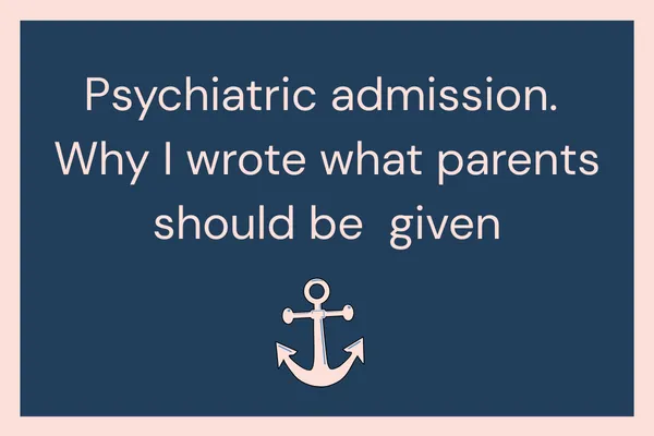 Psychiatric Admission: Why I Wrote What Parents Aren’t Given