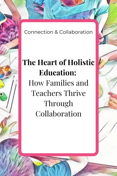 The Heart of Holistic Education: How Families and Teachers Thrive Through Collaboration