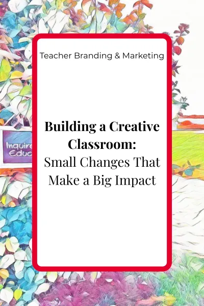 Blog cover image for the article ‘Building a Creative Classroom: Small Changes That Make a Big Impact’ in the Teacher Branding & Marketing pillar.