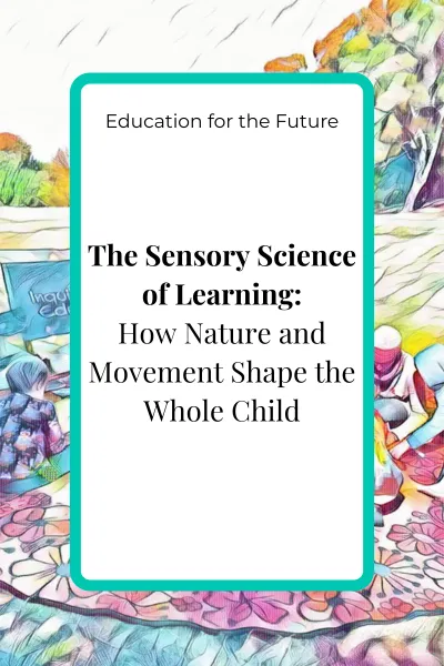 Blog cover image for the article ‘The Sensory Science of Learning: How Nature and Movement Shape the Whole Child’ in the Education for the Future pillar.