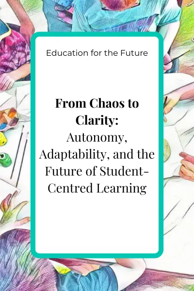 Blog cover image for the article ‘From Chaos to Clarity: Autonomy, Adaptability, and the Future of Student-Centred Learning’ in the Education for the Future pillar.