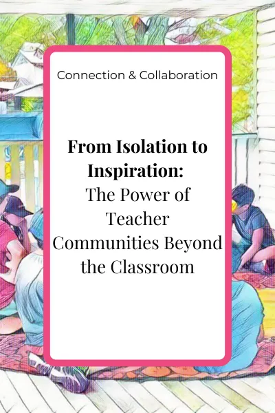 From Isolation to Inspiration: The Power of Teacher Communities Beyond the Classroom