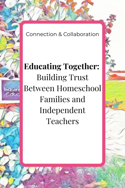 Blog cover image for the article ‘Educating Together: Building Trust Between Homeschool Families and Independent Teachers’ in the Connection & Collaboration pillar.