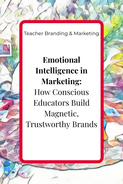 Blog cover image for the article ‘Emotional Intelligence in Marketing: How Conscious Educators Build Magnetic, Trustworthy Brands’ in the Teacher Branding & Marketing pillar.