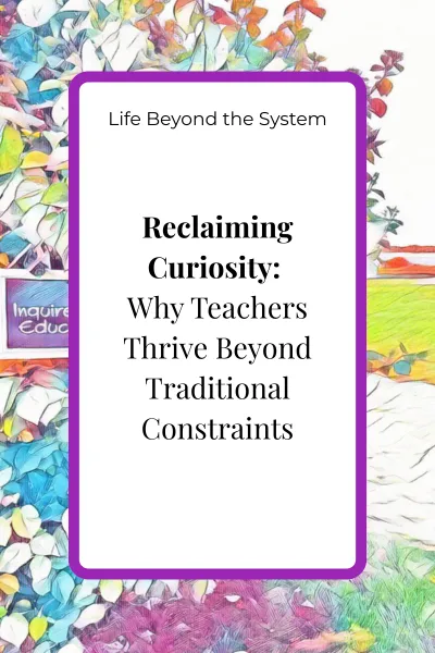 Reclaiming Curiosity: Why Teachers Thrive Beyond Traditional Constraints