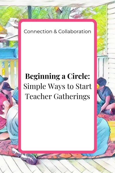 Beginning a Circle: Simple Ways to Start Teacher Gatherings