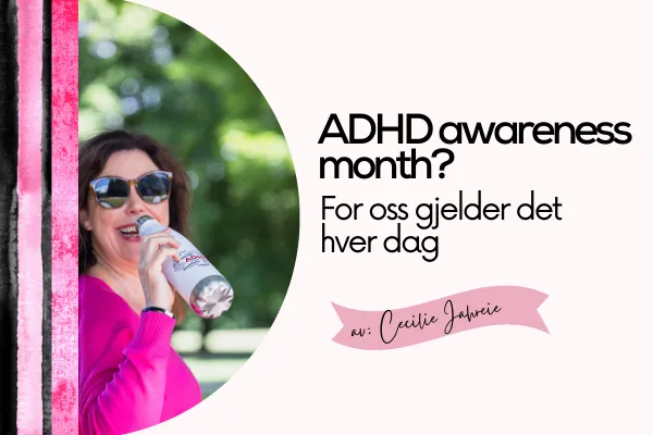 ADHD Awareness Month? For oss gjelder det hver dag.