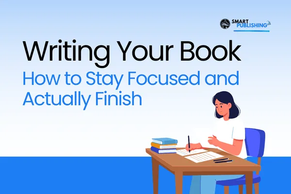 Writing Your Book: How to Stay Focused and Actually Finish