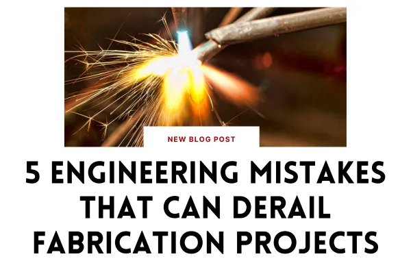 5 Engineering Mistakes That Can Derail Fabrication Projects