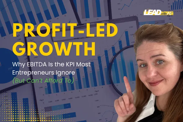 Profit-Led Growth: Why EBITDA Is the KPI Most Entrepreneurs Ignore (But Can’t Afford To)