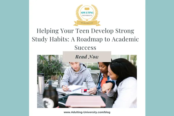 Helping Your Teen Develop Strong Study Habits: A Roadmap to Academic Success