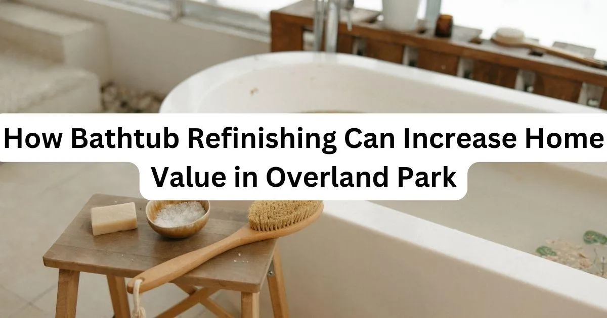 bathtub with caption How Bathtub Refinishing Can Increase Home Value in Overland Park