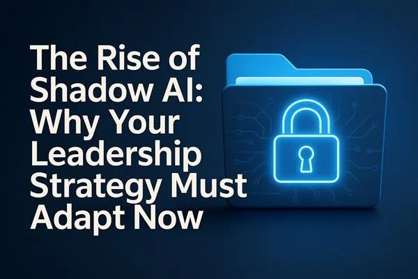 The Rise of Shadow AI: Why Your Leadership Strategy Must Adapt Now