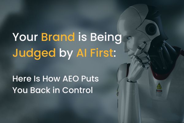 Your Brand Is Being Judged By AI First: Here Is How AEO Puts You Back In Control